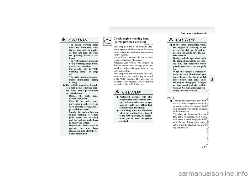 MITSUBISHI GRANDIS 2010   (in English) Manual Online CAUTION
• The brake  warning  lamp
does  not  illuminate  when
the parking brake is applied
or  does  not  turn  off  when
the  parking  brake  is  re-
leased.
• The  ABS  warning  lamp  and brake