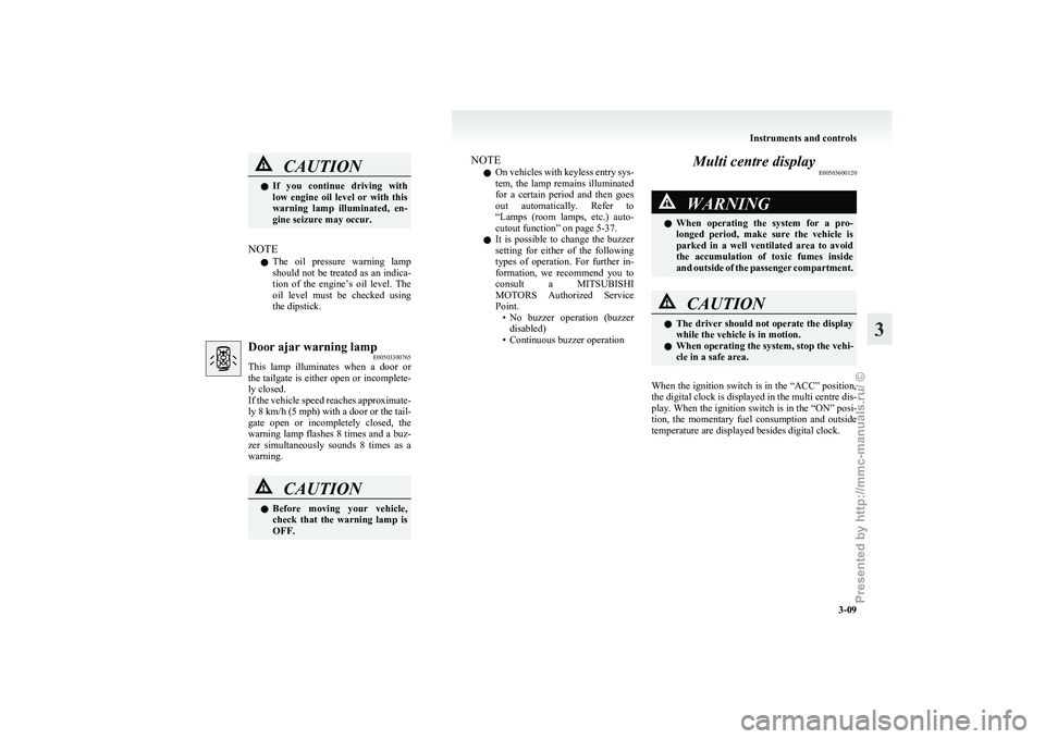 MITSUBISHI GRANDIS 2010   (in English) Manual Online CAUTION
l
If  you  continue  driving  with
low  engine  oil  level  or  with  this
warning  lamp  illuminated,  en-
gine seizure may occur.
NOTE l The 

oil  pressure  warning  lamp
should not be trea