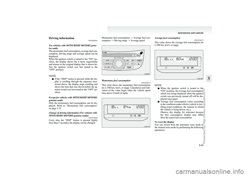 MITSUBISHI GRANDIS 2010   (in English) Manual Online Driving information
E00509000067
For vehicles with MITSUBISHI MOTORS genu-
ine audio
The 
momentary fuel consumption, average fuel con-
sumption,  driving  range  and  average  speed  can  be
displaye