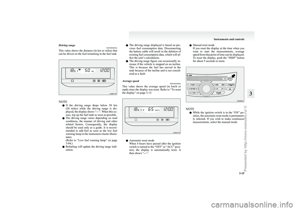 MITSUBISHI GRANDIS 2010  Owners Manual (in English) Driving range
E00509400016
This 
value shows the distance (in km or miles) that
can be driven on the fuel remaining in the fuel tank. NOTE
l If 

the  driving  range  drops  below  50  km
(30  miles) 