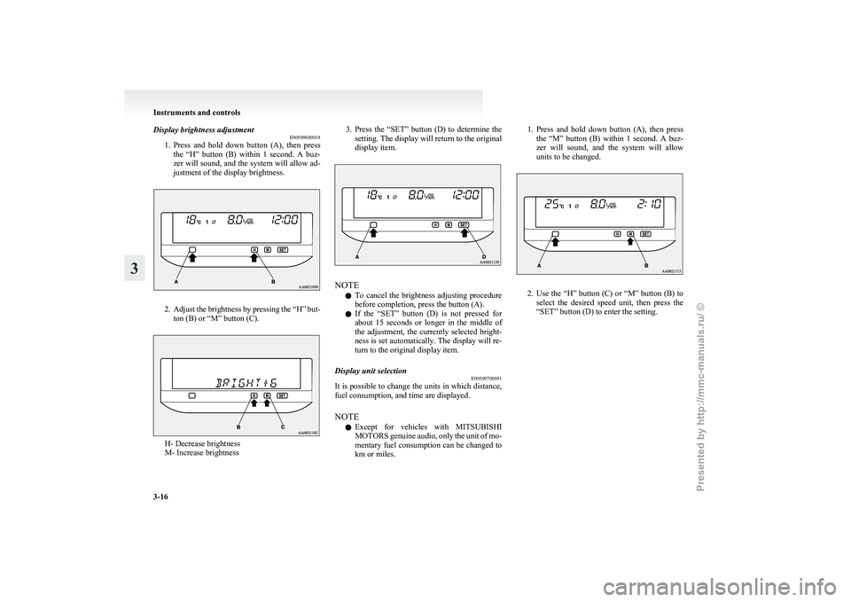 MITSUBISHI GRANDIS 2010 (in English) Owners Manual Display brightness adjustment
E00509600018
1. Press
and hold down button (A), then press
the “H” button (B) within 1 second. A buz-
zer will sound, and the system will allow ad-
jus MITSUBISHI GRANDIS 2010 (in English) Owners Manual Display brightness adjustment
E00509600018
1. Press
and hold down button (A), then press
the “H” button (B) within 1 second. A buz-
zer will sound, and the system will allow ad-
jus