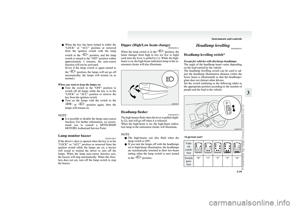 MITSUBISHI GRANDIS 2010 (in English) Owners Manual l
When the key has been turned to either the
“LOCK” or “ACC” position or removed
from the ignition switch with the lamp
switch in the “ ”
position, and the lamp
s MITSUBISHI GRANDIS 2010 (in English) Owners Manual l
When the key has been turned to either the
“LOCK” or “ACC” position or removed
from the ignition switch with the lamp
switch in the “ ”
position, and the lamp
s