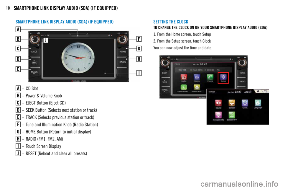 MITSUBISHI MIRAGE 2018 (in English) User Guide 10SMARTPHONE LINK DISPLAY AUDIO (SDA) (IF EQUIPPED)
SETTING THE CLOCK
TO CHANGE THE CLOCK ON ON YOUR SMARTPHONE DISPL AY AUDIO (SDA)
1. From the Home screen, touch Setup
2. From the Setup screen, touc MITSUBISHI MIRAGE 2018 (in English) User Guide 10SMARTPHONE LINK DISPLAY AUDIO (SDA) (IF EQUIPPED)
SETTING THE CLOCK
TO CHANGE THE CLOCK ON ON YOUR SMARTPHONE DISPL AY AUDIO (SDA)
1. From the Home screen, touch Setup
2. From the Setup screen, touc