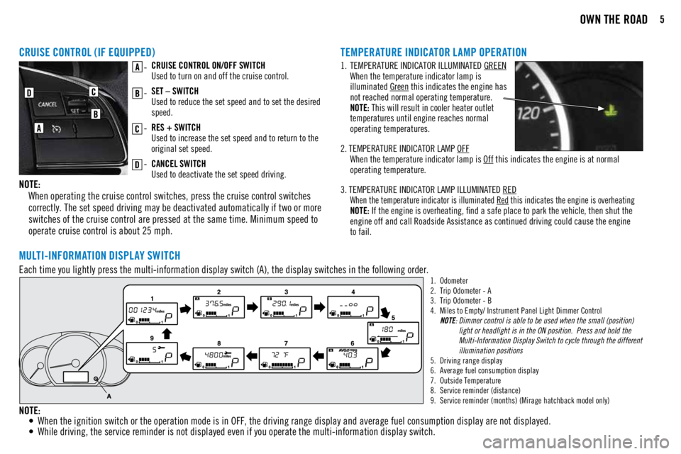 MITSUBISHI MIRAGE 2018  Owners Manual (in English) 5OWN THE ROAD
CRUISE CONTROL (IF EQUIPPED)
CRUISE CONTROL ON/OFF SWITCH 
Used to turn on and off the cruise control.
SET – SWITCH 
Used to reduce the set speed and to set the desired 
speed.
RES + S