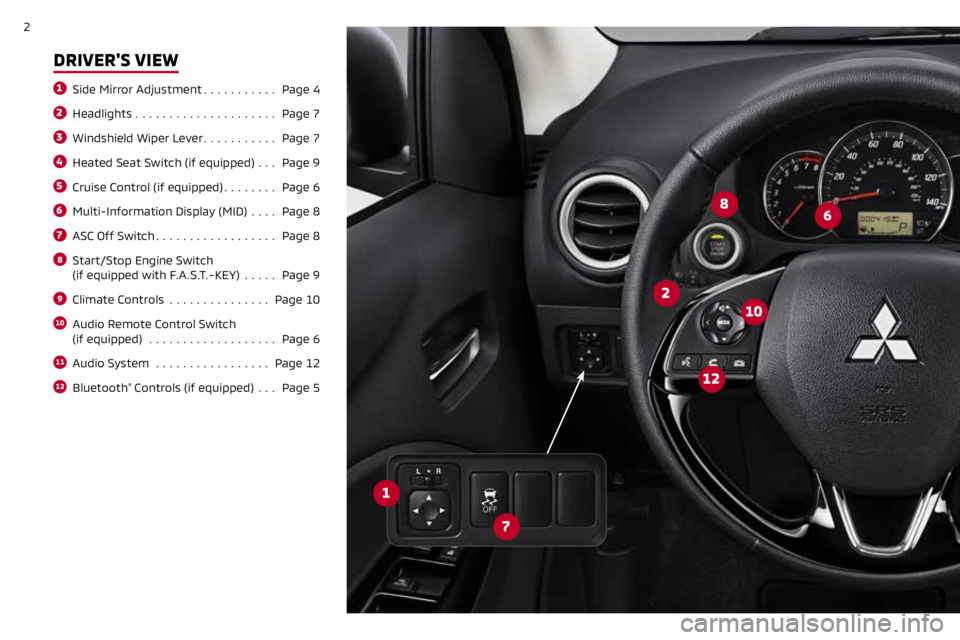 MITSUBISHI MIRAGE 2019  Owners Manual (in English) 2
DRIVER'S VIEW
1 Side Mirror Adjustment ........... Page 4
2 Headlights ..................... Page 7
3 Windshield Wiper Lever ........... Page 7
4 Heated Seat Switch (if equipped)  ...Page 9
5 Cr