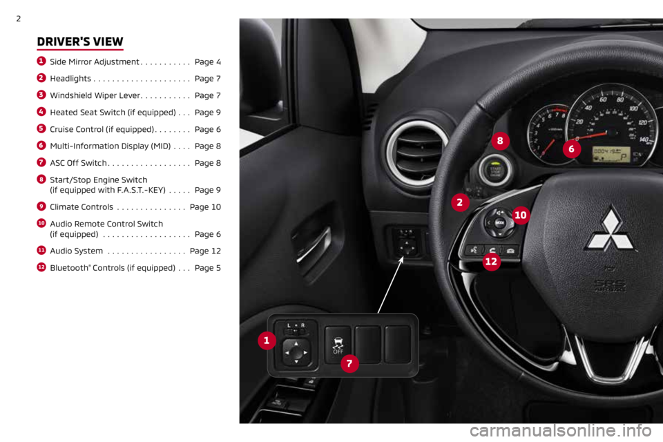 MITSUBISHI MIRAGE 2019  Owners Manual (in English) 2
DRIVER'S VIEW
1 Side Mirror Adjustment ........... Page 4
2 Headlights ..................... Page 7
3 Windshield Wiper Lever ........... Page 7
4 Heated Seat Switch (if equipped)  ...Page 9
5 Cr