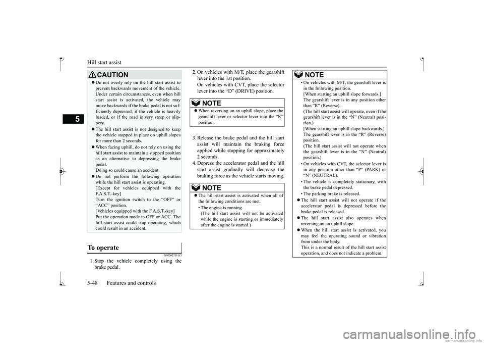 MITSUBISHI MIRAGE G4 2017  Owners Manual (in English) Hill start assist 5-48 Features and controls
5
N00562701115
1. Stop the vehicle completely using the brake pedal. 
2. On vehicles with M/ 
T, place the gearshift 
lever into the 1st position.On vehicl