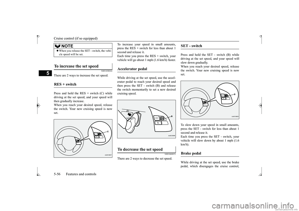 MITSUBISHI MIRAGE G4 2017 Owners Manual (in English) Cruise control (if so equipped)
5
N00518500344
There are 2 ways to increase the set speed. Press and hold the RES + switch (C) while driving at the set speed, and your speed will then gradually increa MITSUBISHI MIRAGE G4 2017 Owners Manual (in English) Cruise control (if so equipped)
5
N00518500344
There are 2 ways to increase the set speed. Press and hold the RES + switch (C) while driving at the set speed, and your speed will then gradually increa