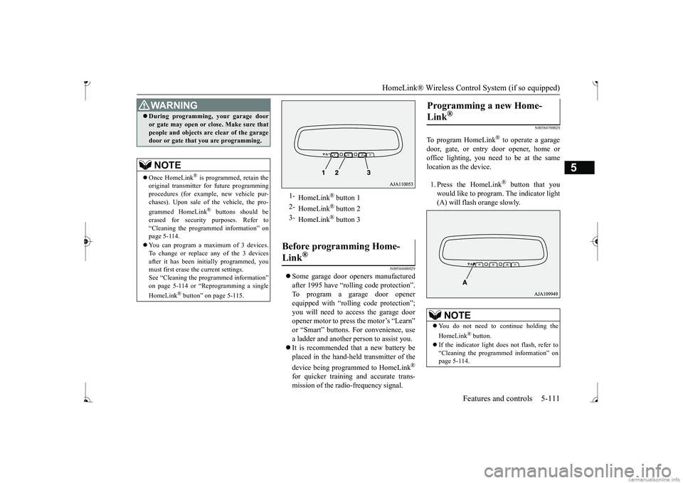 MITSUBISHI MIRAGE G4 2017 Owners Manual (in English) HomeLink® Wireless Control System (if so equipped)
Features and controls 5-111
5
N00584600029
Some garage door openers manufactured after 1995 have “rolling code protection”. To program a ga MITSUBISHI MIRAGE G4 2017 Owners Manual (in English) HomeLink® Wireless Control System (if so equipped)
Features and controls 5-111
5
N00584600029
Some garage door openers manufactured after 1995 have “rolling code protection”. To program a ga