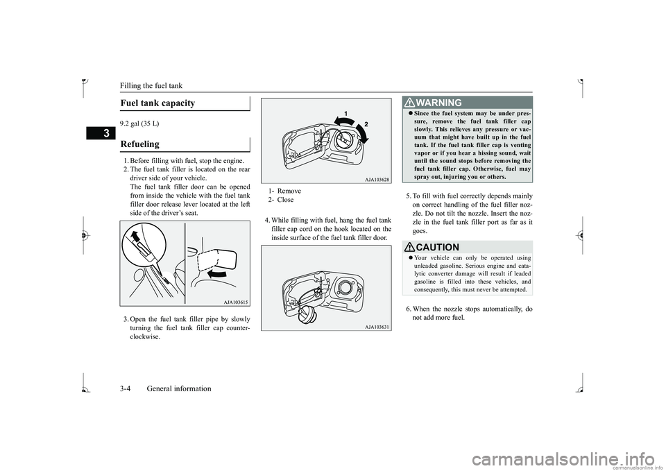MITSUBISHI MIRAGE G4 2017   (in English) Owners Guide Filling the fuel tank 3-4 General information
3
9.2 gal (35 L) 1. Before filling with  
fuel, stop the engine. 
2. The fuel tank filler is located on the reardriver side of your vehicle. The fuel tank
