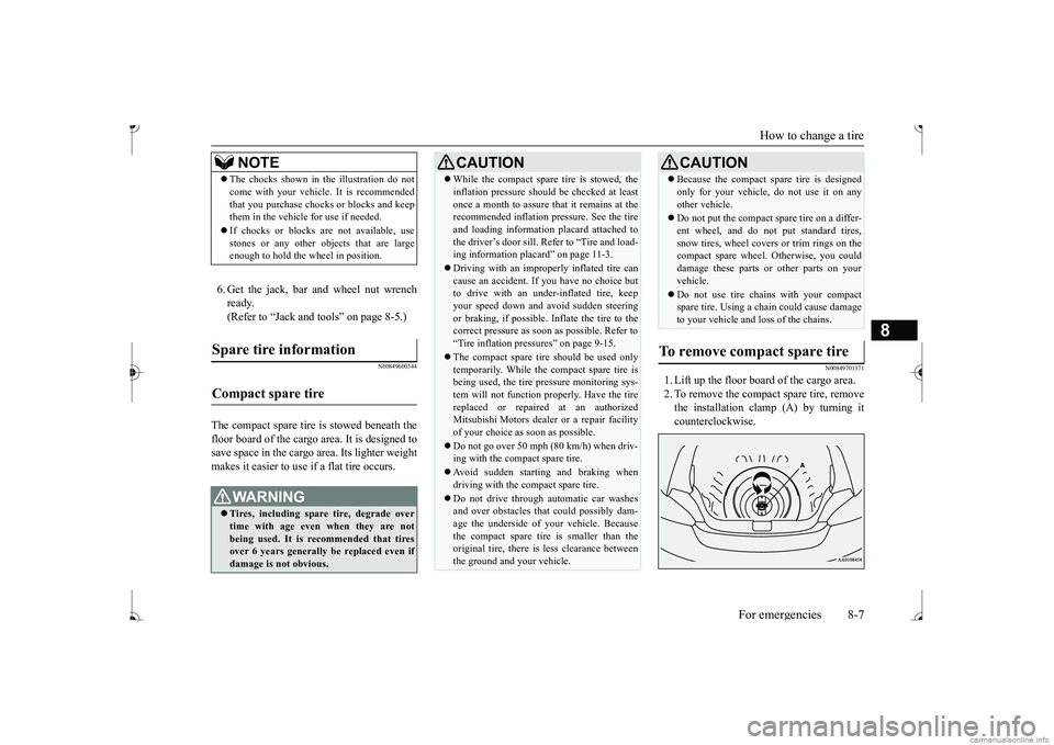 MITSUBISHI MIRAGE G4 2017  Owners Manual (in English) How to change a tire 
For emergencies 8-7
8
6. Get the jack, bar and wheel nut wrench ready. (Refer to “Jack and t 
ools” on page 8-5.)
N00849600344
The compact spare tire is stowed beneath the fl