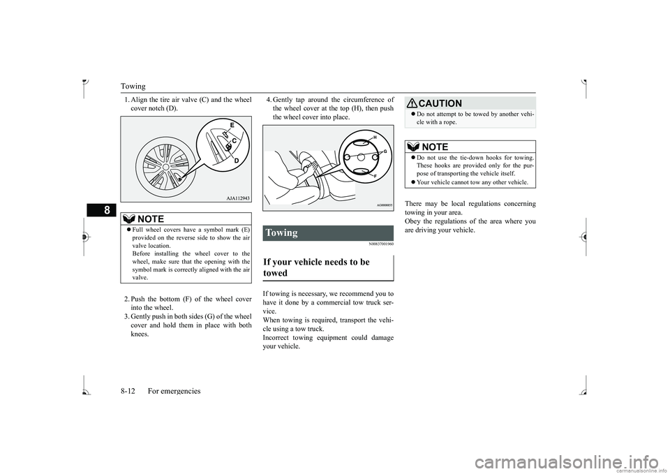 MITSUBISHI MIRAGE G4 2017 Owners Manual (in English) Towing 8-12 For emergencies
8
1. Align the tire air valve (C) and the wheel cover notch (D). 2. Push the bottom (F) of the wheel cover into the wheel. 3. Gently push in both sides (G) of the wheel cov MITSUBISHI MIRAGE G4 2017 Owners Manual (in English) Towing 8-12 For emergencies
8
1. Align the tire air valve (C) and the wheel cover notch (D). 2. Push the bottom (F) of the wheel cover into the wheel. 3. Gently push in both sides (G) of the wheel cov