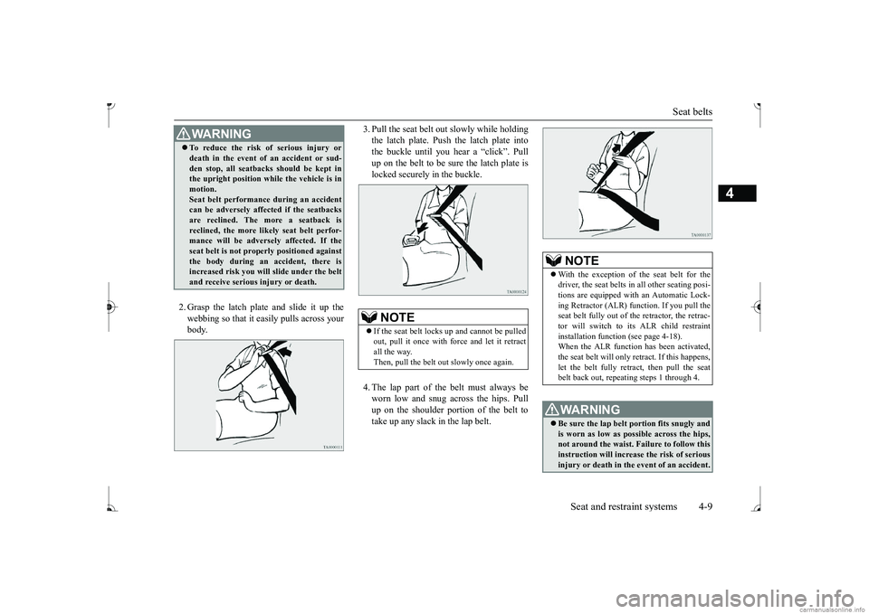 MITSUBISHI MIRAGE G4 2017 (in English) Owners Guide Seat belts
Seat and restraint systems 4-9
4
2. Grasp the latch plate and slide it up the webbing so that it easily pulls across your body.
3. Pull the seat belt out slowly while holding the latch p MITSUBISHI MIRAGE G4 2017 (in English) Owners Guide Seat belts
Seat and restraint systems 4-9
4
2. Grasp the latch plate and slide it up the webbing so that it easily pulls across your body.
3. Pull the seat belt out slowly while holding the latch p