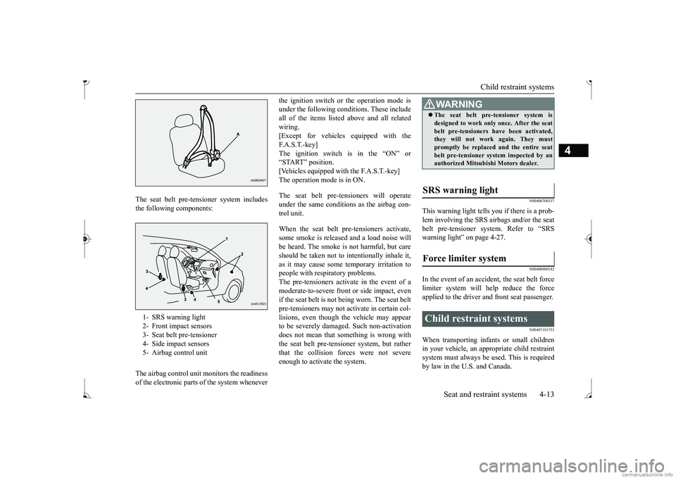 MITSUBISHI MIRAGE G4 2017  Owners Manual (in English) Child restraint systems 
Seat and restraint systems 4-13
4
The seat belt pre-tensioner system includes the following components: The airbag control unit monitors the readiness of the electronic parts 