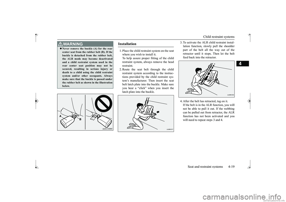 MITSUBISHI MIRAGE G4 2017  Owners Manual (in English) Child restraint systems 
Seat and restraint systems 4-19
4
1. Place the child restraint system on the seat where you wish to install it. To help assure proper fitting of the child restraint syst 
em, 