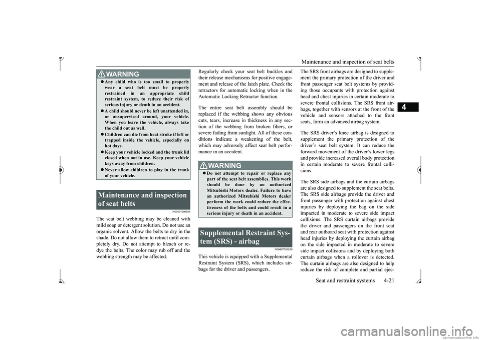MITSUBISHI MIRAGE G4 2017 Owners Manual (in English) Maintenance and inspection of seat belts
Seat and restraint systems 4-21
4
N00407000364
The seat belt webbing
may be cleaned with
mild soap or detergent solution. Do not use an organic solvent. Al MITSUBISHI MIRAGE G4 2017 Owners Manual (in English) Maintenance and inspection of seat belts
Seat and restraint systems 4-21
4
N00407000364
The seat belt webbing
may be cleaned with
mild soap or detergent solution. Do not use an organic solvent. Al