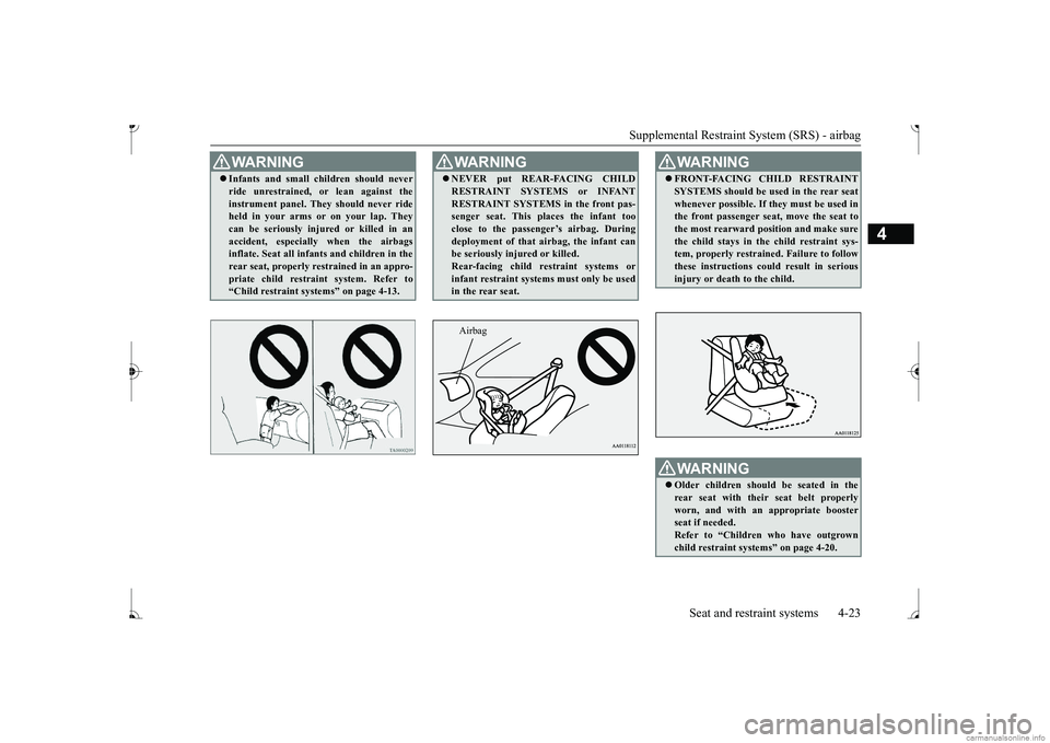 MITSUBISHI MIRAGE G4 2017 (in English) Service Manual Supplemental Restraint System (SRS) - airbag
Seat and restraint systems 4-23
4
WA R N I N G Infants and small children should never ride unrestrained,
or lean against the
instrument panel. They MITSUBISHI MIRAGE G4 2017 (in English) Service Manual Supplemental Restraint System (SRS) - airbag
Seat and restraint systems 4-23
4
WA R N I N G Infants and small children should never ride unrestrained,
or lean against the
instrument panel. They