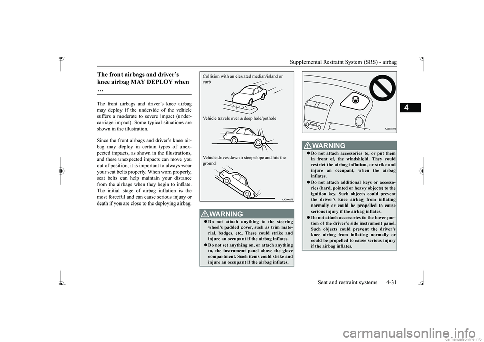 MITSUBISHI MIRAGE G4 2017  Owners Manual (in English) Supplemental Restraint System (SRS) - airbag 
Seat and restraint systems 4-31
4
The front airbags and driver’s knee airbag may deploy if the underside of the vehiclesuffers a moderate to  
severe im