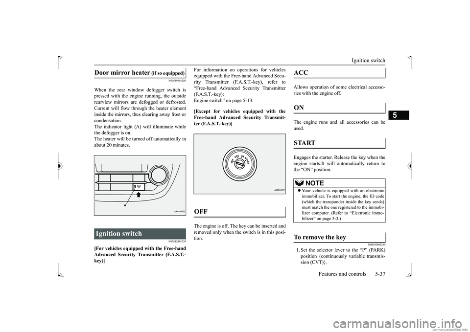 MITSUBISHI MIRAGE G4 2017  Owners Manual (in English) Ignition switch 
Features and controls 5-37
5
N00549301286
When the rear window defogger switch is pressed with the engine running, the outsiderearview mirrors are defogged or defrosted. Current will 