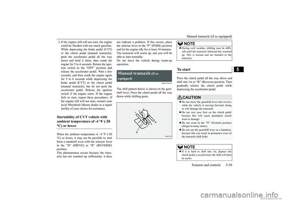 MITSUBISHI MIRAGE G4 2018 Owners Manual (in English) Manual transaxle (if so equipped)
Features and controls 5-39
5
3. If the engine still wi
ll not start, the engine
could be flooded with too much gasoline.While depressing the brake pedal (CVT) or t MITSUBISHI MIRAGE G4 2018 Owners Manual (in English) Manual transaxle (if so equipped)
Features and controls 5-39
5
3. If the engine still wi
ll not start, the engine
could be flooded with too much gasoline.While depressing the brake pedal (CVT) or t