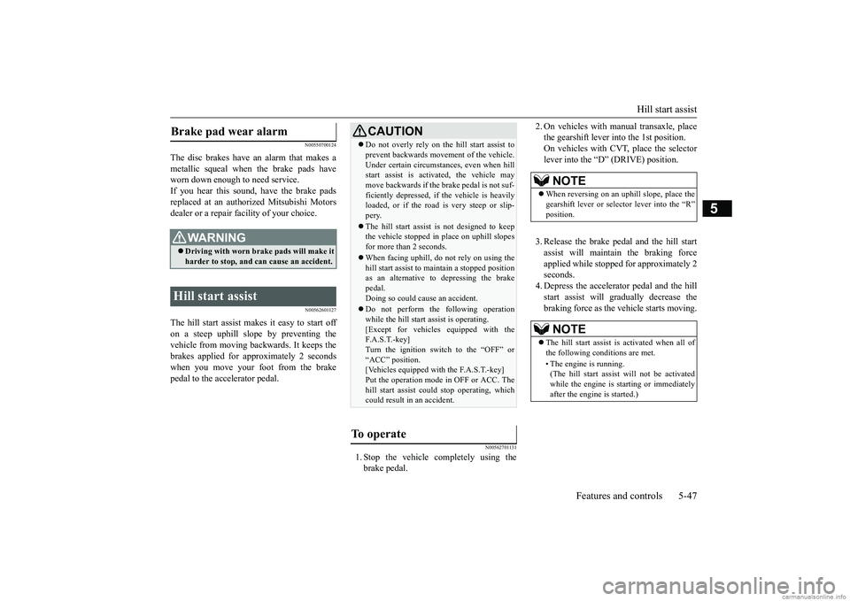 MITSUBISHI MIRAGE G4 2018 Owners Manual (in English) Hill start assist
Features and controls 5-47
5
N00550700124
The disc brakes have an alarm that makes a metallic squeal when
the brake pads have
worn down enough to need service.If you hear this so MITSUBISHI MIRAGE G4 2018 Owners Manual (in English) Hill start assist
Features and controls 5-47
5
N00550700124
The disc brakes have an alarm that makes a metallic squeal when
the brake pads have
worn down enough to need service.If you hear this so