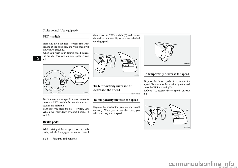 MITSUBISHI MIRAGE G4 2018 Owners Manual (in English) Cruise control (if so equipped) 5-56 Features and controls
5
Press and hold the SET - switch (B) while driving at the set speed, and your speed will slow down gradually.When you reach your desired spe MITSUBISHI MIRAGE G4 2018 Owners Manual (in English) Cruise control (if so equipped) 5-56 Features and controls
5
Press and hold the SET - switch (B) while driving at the set speed, and your speed will slow down gradually.When you reach your desired spe