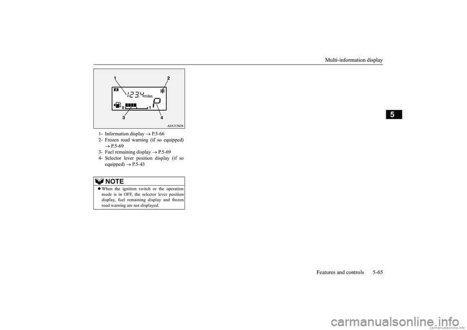 MITSUBISHI MIRAGE G4 2018 Owners Manual (in English) Multi-information display
Features and controls 5-65
5
1- Information display
P.5-66
2- Frozen road warning (if so equipped)
P.5-69
3- Fuel remaining display
P. 5 - 6 9
4- Select MITSUBISHI MIRAGE G4 2018 Owners Manual (in English) Multi-information display
Features and controls 5-65
5
1- Information display
P.5-66
2- Frozen road warning (if so equipped)
P.5-69
3- Fuel remaining display
P. 5 - 6 9
4- Select