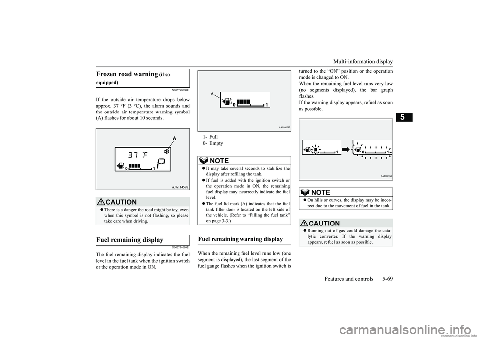 MITSUBISHI MIRAGE G4 2018   (in English) Owners Guide Multi-information display 
Features and controls 5-69
5
N00579000041
If the outside air temperature drops below approx. 37 °F (3 °C), the alarm sounds and the outside air temperature warning symbol 