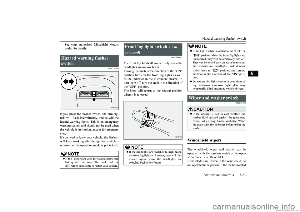 MITSUBISHI MIRAGE G4 2018 Owners Manual (in English) Hazard warning flasher switch Features and controls 5-81
5
See your authorized Mitsubishi Motors dealer for details.
N00522700318
If you press the flasher switch, the turn sig- nals will flash intermi MITSUBISHI MIRAGE G4 2018 Owners Manual (in English) Hazard warning flasher switch Features and controls 5-81
5
See your authorized Mitsubishi Motors dealer for details.
N00522700318
If you press the flasher switch, the turn sig- nals will flash intermi