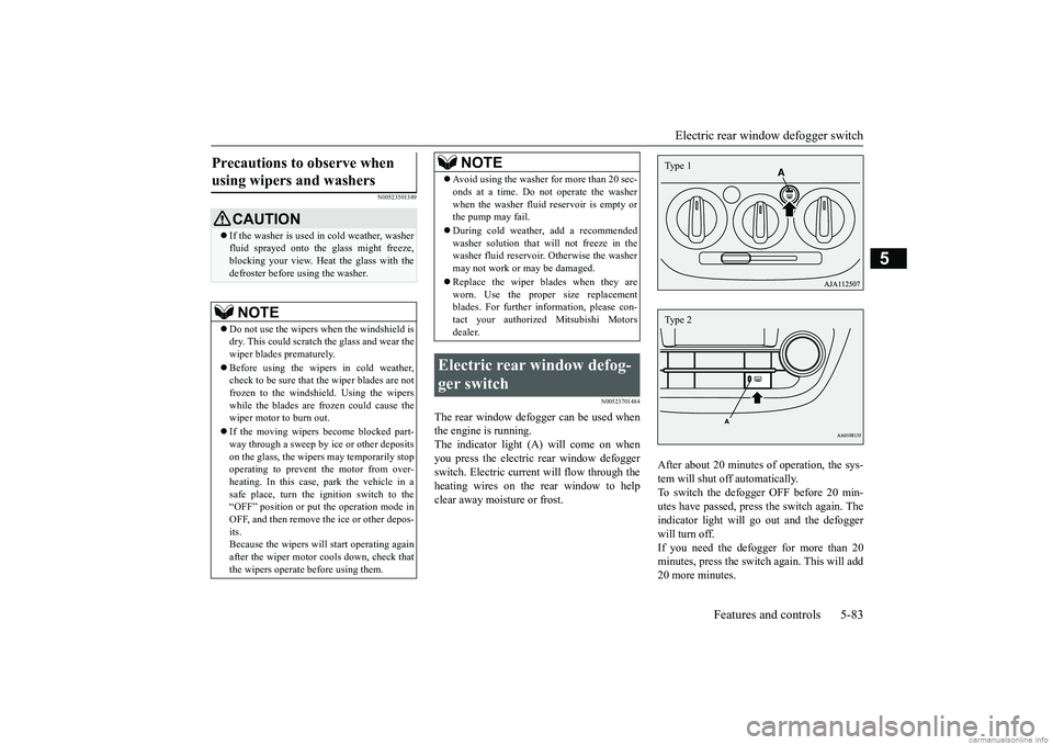 MITSUBISHI MIRAGE G4 2018   (in English) Owners Guide Electric rear window defogger switch 
Features and controls 5-83
5
N00523501349 
N00523701484
The rear window defogger can be used when the engine is running. The indicator light (A) will come on when