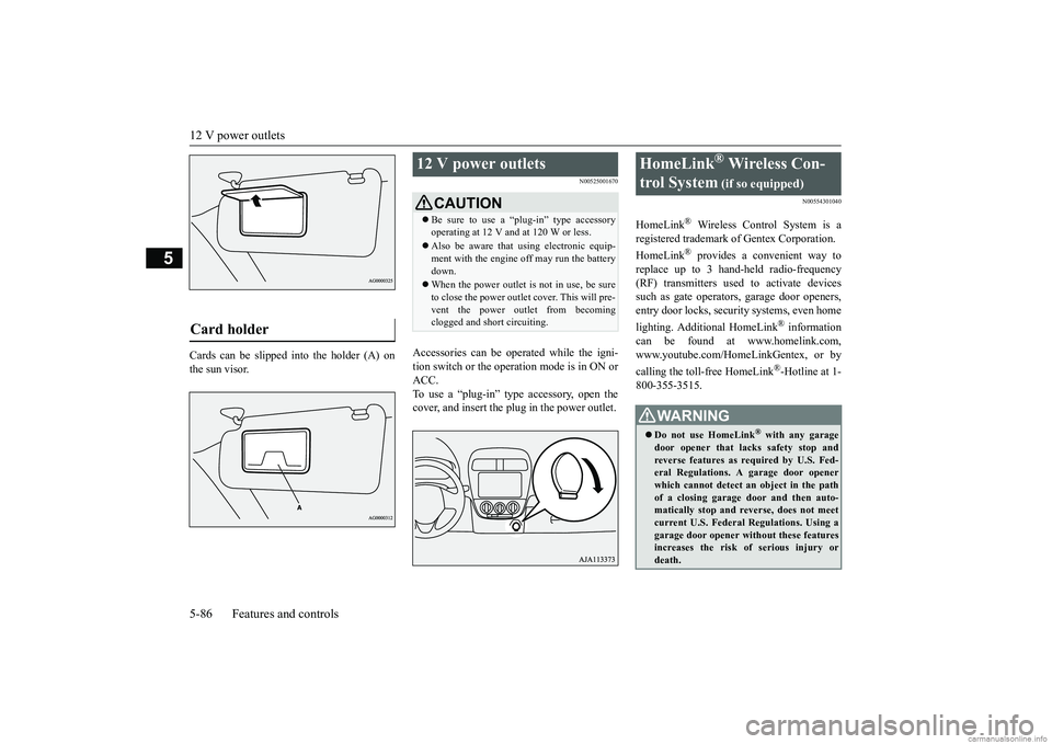 MITSUBISHI MIRAGE G4 2018   (in English) Owners Guide 12 V power outlets 5-86 Features and controls
5
Cards can be slipped  
into the holder (A) on 
the sun visor.
N00525001670
Accessories can be operated while the igni-tion switch or the operation mode 