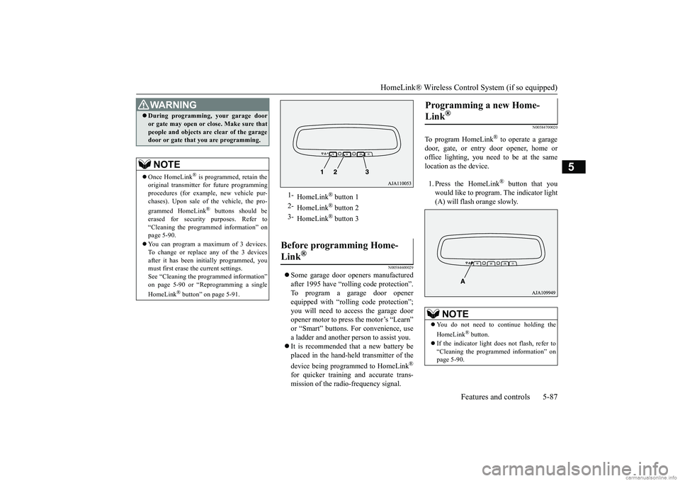 MITSUBISHI MIRAGE G4 2018 Owners Manual (in English) HomeLink® Wireless Control System (if so equipped)
Features and controls 5-87
5
N00584600029
Some garage door openers manufactured after 1995 have “rolling code protection”. To program a gar MITSUBISHI MIRAGE G4 2018 Owners Manual (in English) HomeLink® Wireless Control System (if so equipped)
Features and controls 5-87
5
N00584600029
Some garage door openers manufactured after 1995 have “rolling code protection”. To program a gar