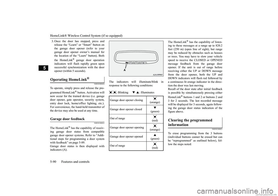 MITSUBISHI MIRAGE G4 2018 Owners Manual (in English) HomeLink® Wireless Control System (if so equipped) 5-90 Features and controls
5
3. Once the door has stopped, press and release the “Learn”
or “Smart” button on
the garage door opener (ref MITSUBISHI MIRAGE G4 2018 Owners Manual (in English) HomeLink® Wireless Control System (if so equipped) 5-90 Features and controls
5
3. Once the door has stopped, press and release the “Learn”
or “Smart” button on
the garage door opener (ref