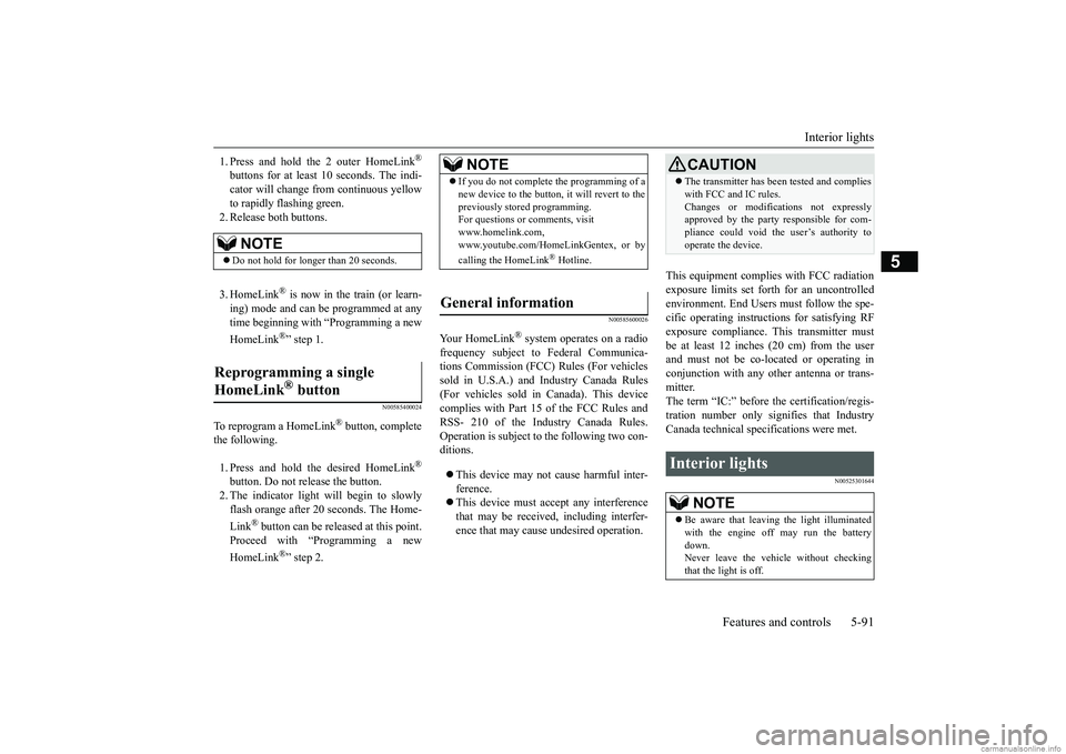 MITSUBISHI MIRAGE G4 2018 Owners Manual (in English) Interior lights
Features and controls 5-91
5
1. Press and hold the 2 outer HomeLink
®
buttons for at least
10 seconds. The indi-
cator will change from continuous yellow to rapidly flashing green MITSUBISHI MIRAGE G4 2018 Owners Manual (in English) Interior lights
Features and controls 5-91
5
1. Press and hold the 2 outer HomeLink
®
buttons for at least
10 seconds. The indi-
cator will change from continuous yellow to rapidly flashing green