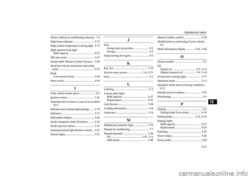 MITSUBISHI MIRAGE G4 2018 Owners Manual (in English) Alphabetical index
12-3
12
Heater without air conditioning function
.7-4
High beam indicator
............................
5-75
High coolant temperature warning light 5-77 High-mounted stop light MITSUBISHI MIRAGE G4 2018 Owners Manual (in English) Alphabetical index
12-3
12
Heater without air conditioning function
.7-4
High beam indicator
............................
5-75
High coolant temperature warning light 5-77 High-mounted stop light