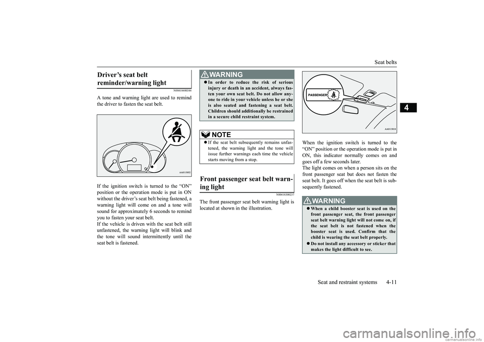 MITSUBISHI MIRAGE G4 2018  Owners Manual (in English) Seat belts 
Seat and restraint systems 4-11
4
N00418400384
A tone and warning light are used to remind the driver to fasten the seat belt. If the ignition switch is turned to the “ON” position or 