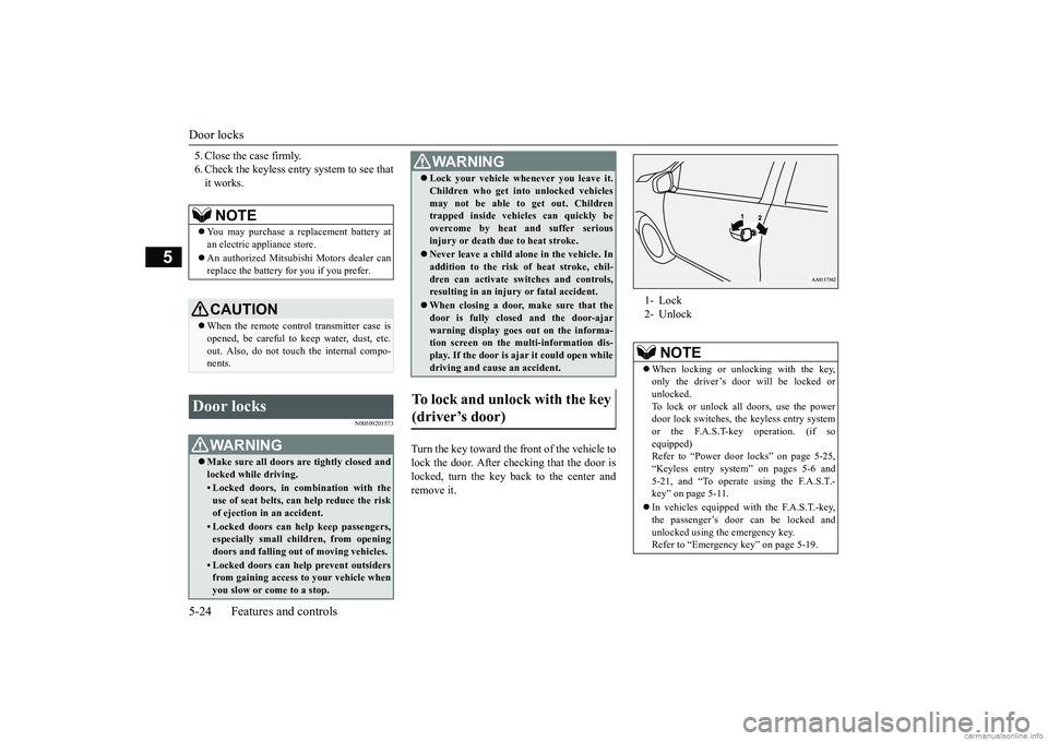 MITSUBISHI MIRAGE G4 2018  Owners Manual (in English) Door locks 5-24 Features and controls
5
5. Close the case firmly. 6. Check the keyless entry system to see thatit works.
N00509201573
Turn the key toward the front of the vehicle to lock the door. Aft