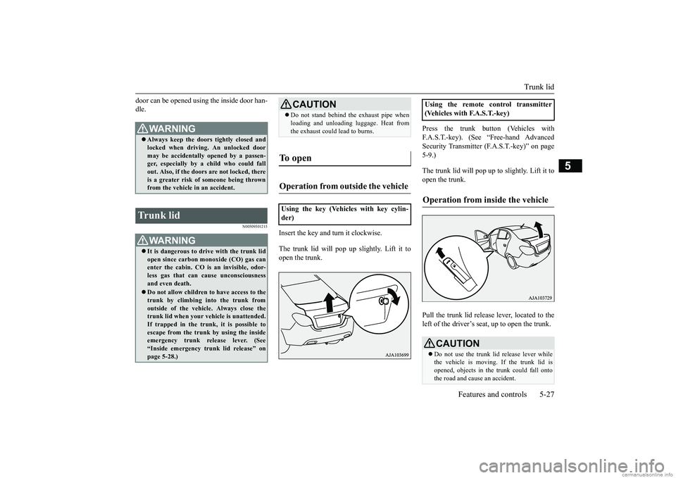 MITSUBISHI MIRAGE G4 2018 Owners Manual (in English) Trunk lid
Features and controls 5-27
5
door can be opened using the inside door han- dle.
N00509501215
Insert the key and turn it clockwise. The trunk lid will pop up slightly. Lift it to open the tr MITSUBISHI MIRAGE G4 2018 Owners Manual (in English) Trunk lid
Features and controls 5-27
5
door can be opened using the inside door han- dle.
N00509501215
Insert the key and turn it clockwise. The trunk lid will pop up slightly. Lift it to open the tr