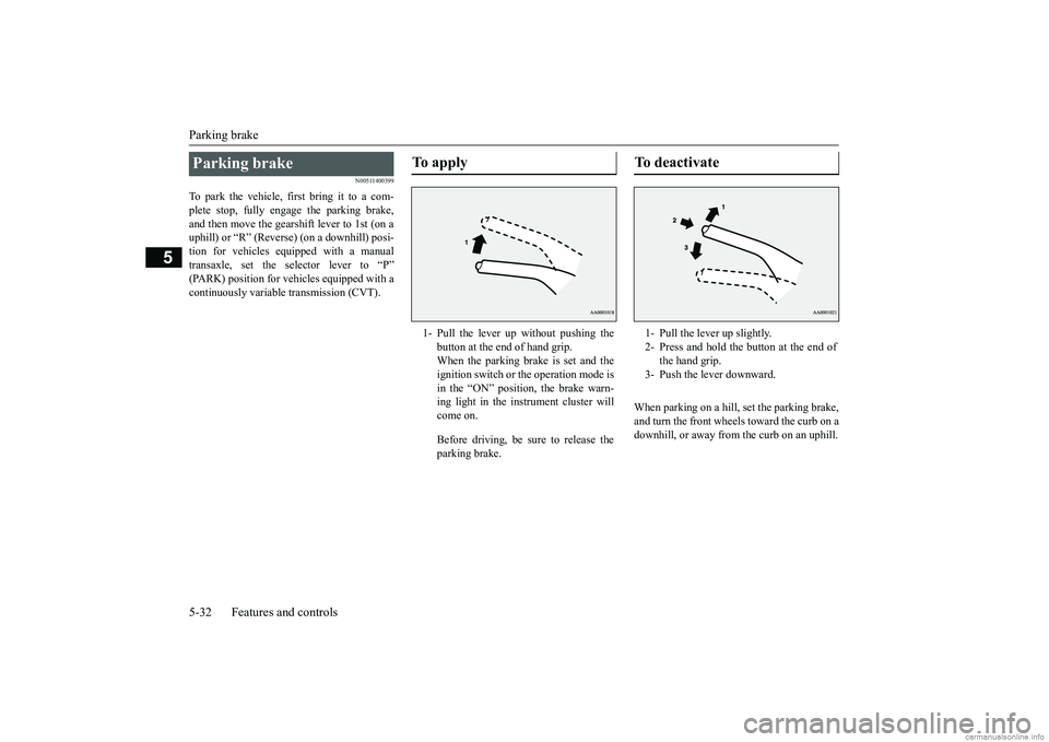 MITSUBISHI MIRAGE G4 2018 (in English) Owners Manual Parking brake 5-32 Features and controls
5
N00511400399
To park the vehicle, first bring it to a com- plete stop, fully engage the parking brake, and then move the gearshift lever to 1st (on auphill) MITSUBISHI MIRAGE G4 2018 (in English) Owners Manual Parking brake 5-32 Features and controls
5
N00511400399
To park the vehicle, first bring it to a com- plete stop, fully engage the parking brake, and then move the gearshift lever to 1st (on auphill)