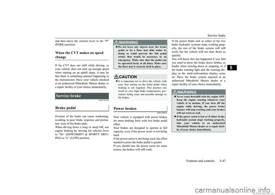 MITSUBISHI MIRAGE G4 2019 Owners Manual (in English) Service brake
Features and controls 5-47
5
and then move the sele
ctor lever to the “P”
(PARK) position. If the CVT does not shift while driving, or your vehicle does not pick up enough speed w MITSUBISHI MIRAGE G4 2019 Owners Manual (in English) Service brake
Features and controls 5-47
5
and then move the sele
ctor lever to the “P”
(PARK) position. If the CVT does not shift while driving, or your vehicle does not pick up enough speed w
