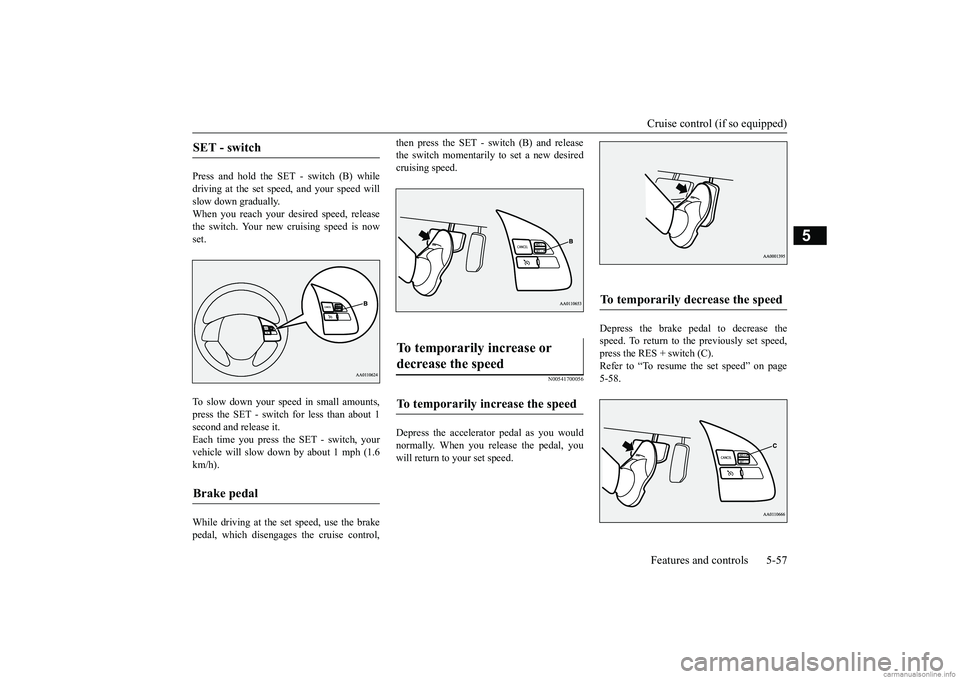 MITSUBISHI MIRAGE G4 2019 Owners Manual (in English) Cruise control (if so equipped) Features and controls 5-57
5
Press and hold the SET - switch (B) while driving at the set speed, and your speed will slow down gradually.When you reach your desired spe MITSUBISHI MIRAGE G4 2019 Owners Manual (in English) Cruise control (if so equipped) Features and controls 5-57
5
Press and hold the SET - switch (B) while driving at the set speed, and your speed will slow down gradually.When you reach your desired spe