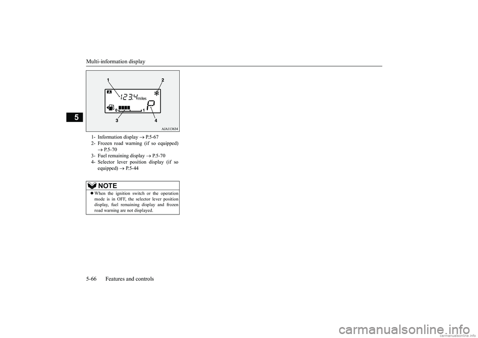MITSUBISHI MIRAGE G4 2019 (in English) User Guide Multi-information display 5-66 Features and controls
5
1- Information display
P.5-67
2- Frozen road warning (if so equipped)
P.5-70
3- Fuel remaining display
P.5-70
4- Selector le MITSUBISHI MIRAGE G4 2019 (in English) User Guide Multi-information display 5-66 Features and controls
5
1- Information display
P.5-67
2- Frozen road warning (if so equipped)
P.5-70
3- Fuel remaining display
P.5-70
4- Selector le