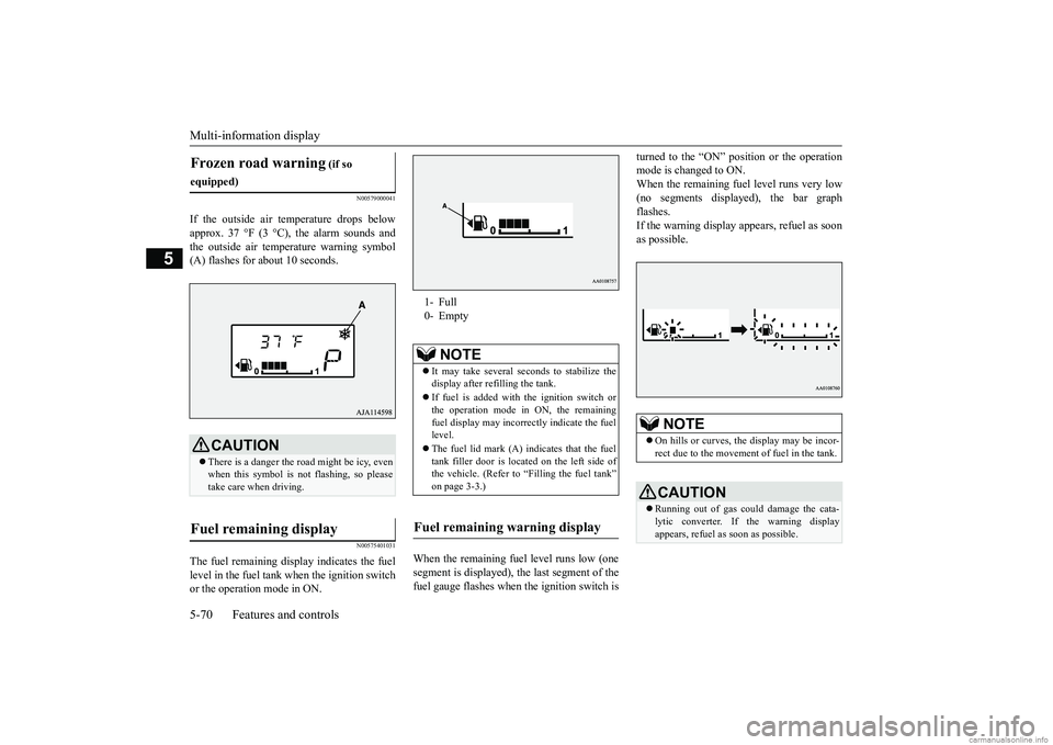 MITSUBISHI MIRAGE G4 2019   (in English) Owners Guide Multi-information display 5-70 Features and controls
5
N00579000041
If the outside air temperature drops below approx. 37 °F (3 °C), the alarm sounds and the outside air temperature warning symbol (