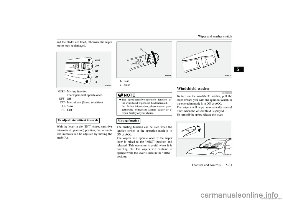 MITSUBISHI MIRAGE G4 2019 Owners Manual (in English) Wiper and washer switch
Features and controls 5-83
5
and the blades are free
d, otherwise the wiper
motor may be damaged. With the lever in the “INT” (speed sensitive intermittent operation)
MITSUBISHI MIRAGE G4 2019 Owners Manual (in English) Wiper and washer switch
Features and controls 5-83
5
and the blades are free
d, otherwise the wiper
motor may be damaged. With the lever in the “INT” (speed sensitive intermittent operation)