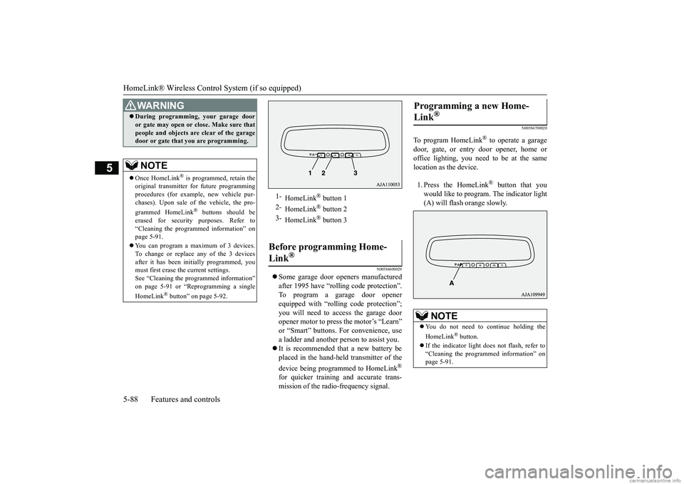 MITSUBISHI MIRAGE G4 2019 Owners Manual (in English) HomeLink® Wireless Control System (if so equipped) 5-88 Features and controls
5
N00584600029
Some garage door ope
ners manufactured
after 1995 have “rolling code protection”. To program a ga MITSUBISHI MIRAGE G4 2019 Owners Manual (in English) HomeLink® Wireless Control System (if so equipped) 5-88 Features and controls
5
N00584600029
Some garage door ope
ners manufactured
after 1995 have “rolling code protection”. To program a ga