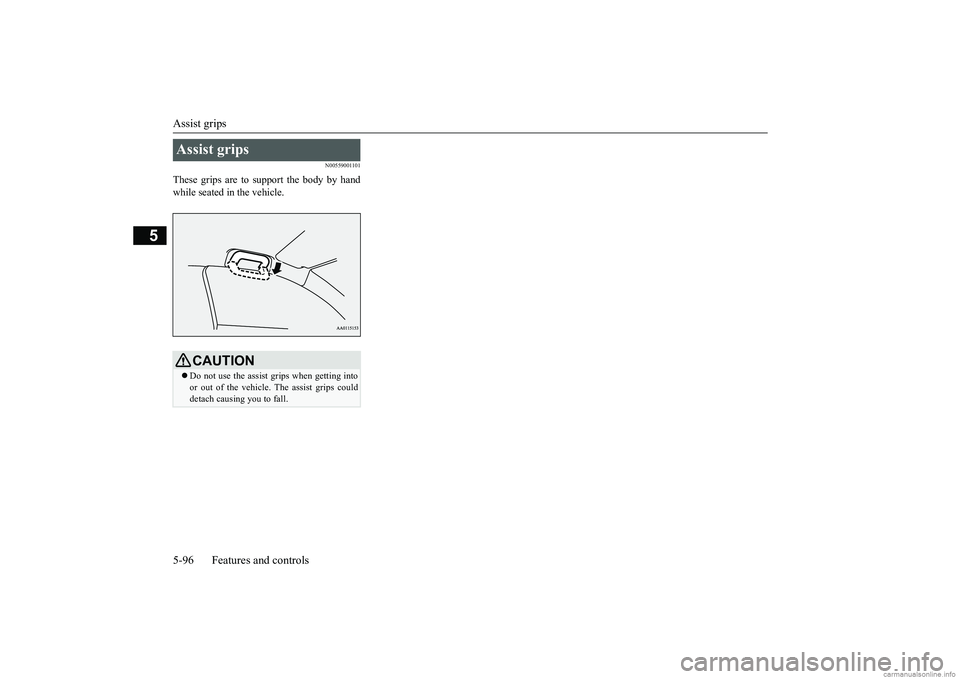MITSUBISHI MIRAGE G4 2019 Owners Manual (in English) Assist grips 5-96 Features and controls
5
N00559001101
These grips are to support the body by hand while seated in the vehicle.Assist grips
CAUTION Do not use the assist grips when getting into or MITSUBISHI MIRAGE G4 2019 Owners Manual (in English) Assist grips 5-96 Features and controls
5
N00559001101
These grips are to support the body by hand while seated in the vehicle.Assist grips
CAUTION Do not use the assist grips when getting into or