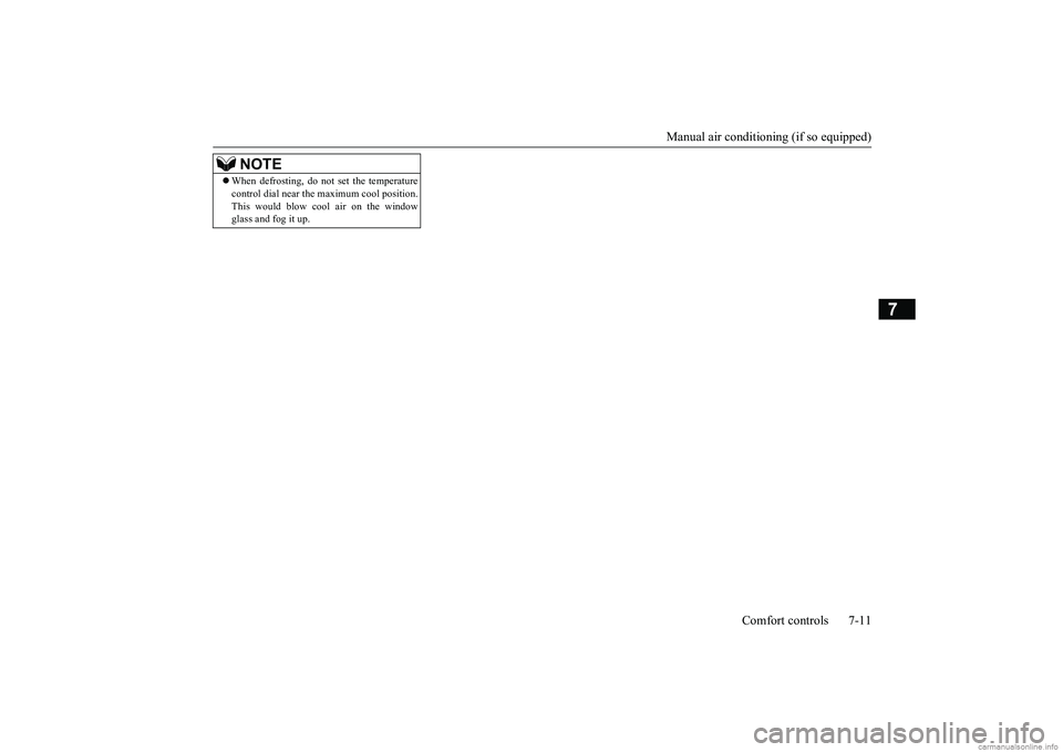 MITSUBISHI MIRAGE G4 2019  Owners Manual (in English) Manual air conditioning (if so equipped) 
Comfort controls 7-11
7
 When defrosting, do not set the temperature control dial near the  
maximum cool position. 
This would blow c 
ool air on the wind