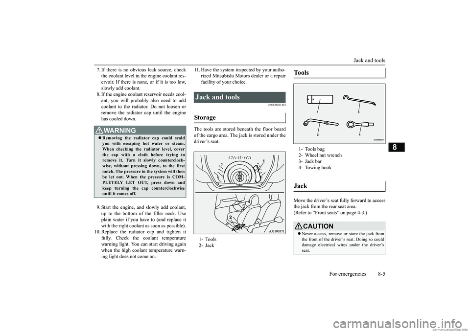 MITSUBISHI MIRAGE G4 2019  Owners Manual (in English) Jack and tools 
For emergencies 8-5
8
7. If there is no obvious leak source, check the coolant level in th 
e engine coolant res- 
ervoir. If there is none, or if it is too low, slowly add coolant. 8.
