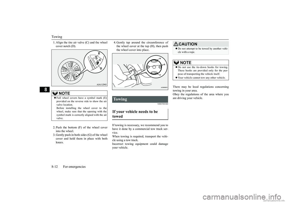 MITSUBISHI MIRAGE G4 2019  Owners Manual (in English) Towing 8-12 For emergencies
8
1. Align the tire air valve (C) and the wheel cover notch (D). 2. Push the bottom (F) of the wheel cover into the wheel. 3. Gently push in both sides (G) of the wheel cov