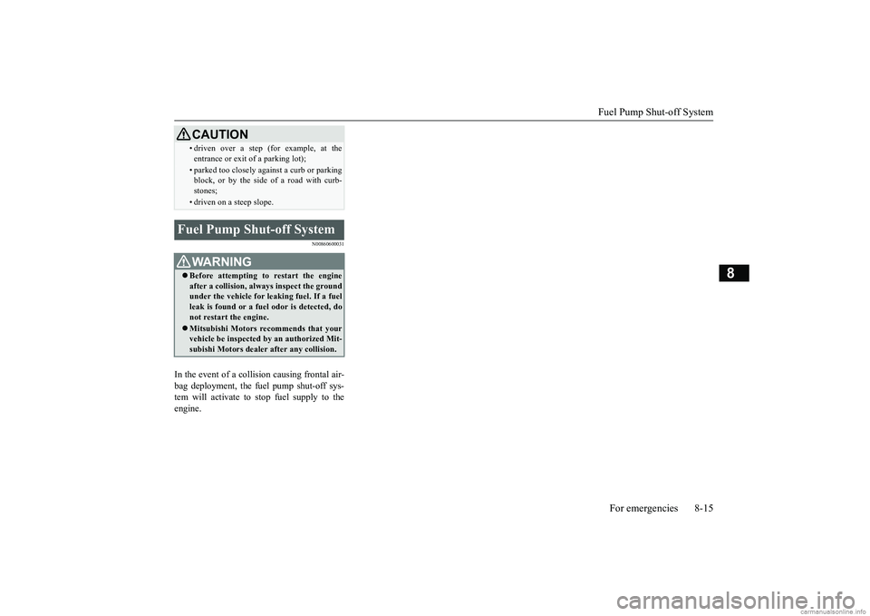 MITSUBISHI MIRAGE G4 2019  Owners Manual (in English) Fuel Pump Shut-off System 
For emergencies 8-15
8
N00860600031
In the event of a colli 
sion causing frontal air- 
bag deployment, the fu 
el pump shut-off sys- 
tem will activate to stop fuel supply 